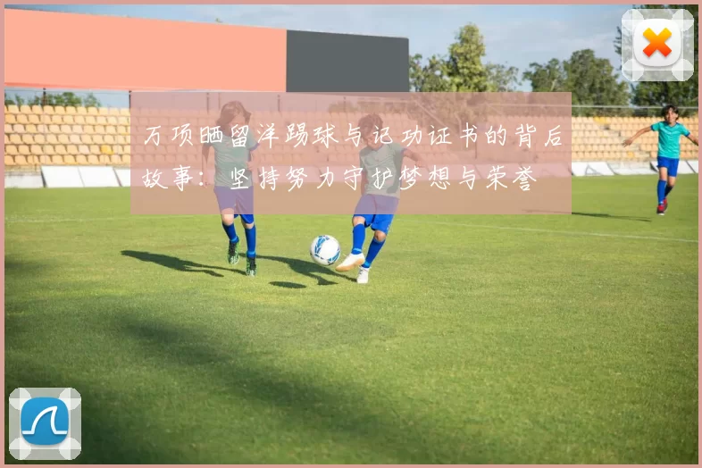 万项晒留洋踢球与记功证书的背后故事：坚持努力守护梦想与荣誉