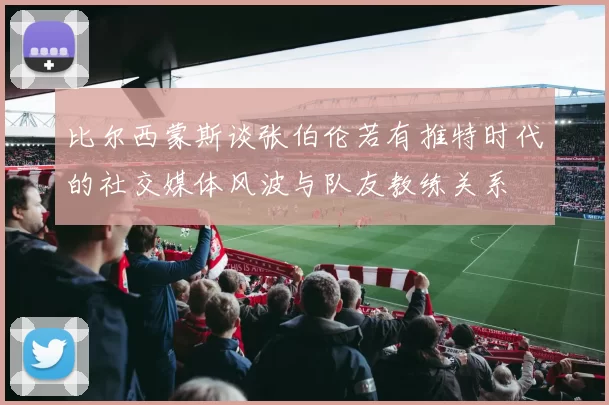 比尔西蒙斯谈张伯伦若有推特时代的社交媒体风波与队友教练关系