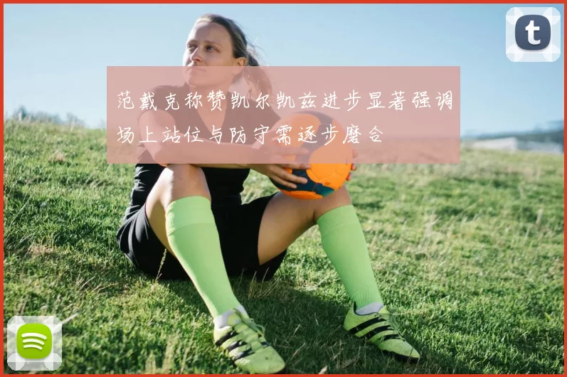 范戴克称赞凯尔凯兹进步显著强调场上站位与防守需逐步磨合