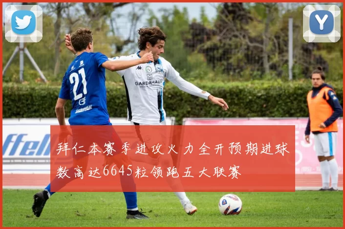 拜仁本赛季进攻火力全开预期进球数高达6645粒领跑五大联赛