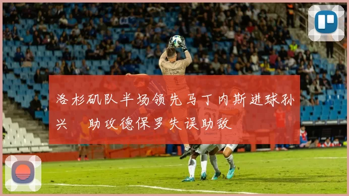 洛杉矶队半场领先马丁内斯进球孙兴慜助攻德保罗失误助敌