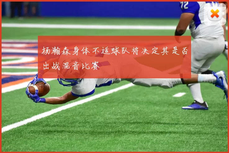 杨瀚森身体不适球队将决定其是否出战混音比赛