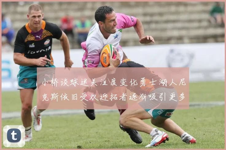 小桥谈球迷关注度变化勇士湖人尼克斯依旧受欢迎拓者逐渐吸引更多观众